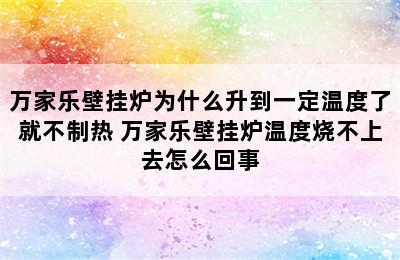 万家乐壁挂炉为什么升到一定温度了就不制热 万家乐壁挂炉温度烧不上去怎么回事